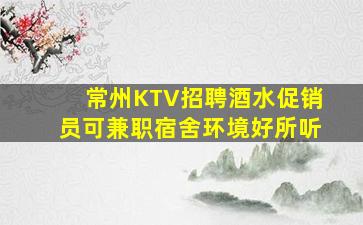 常州KTV招聘酒水促销员可兼职宿舍环境好所听