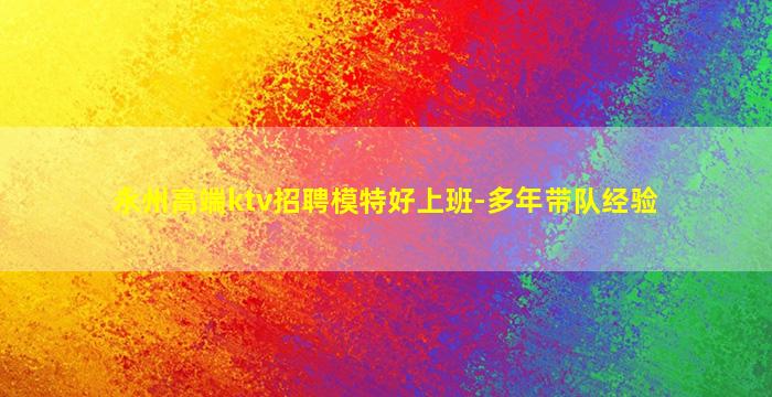 永州高端ktv招聘模特好上班-多年带队经验